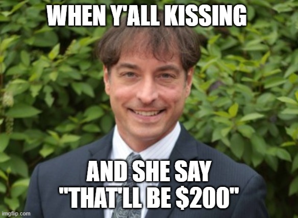 Cuck | WHEN Y'ALL KISSING; AND SHE SAY
"THAT'LL BE $200" | image tagged in cuck | made w/ Imgflip meme maker