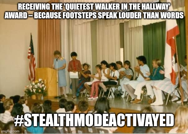 Old school assembly | RECEIVING THE 'QUIETEST WALKER IN THE HALLWAY' AWARD – BECAUSE FOOTSTEPS SPEAK LOUDER THAN WORDS; #STEALTHMODEACTIVAYED | image tagged in 1980s | made w/ Imgflip meme maker