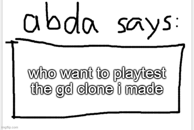 link in comments | who want to playtest the gd clone i made | image tagged in anotherbadlydrawnaxolotl s announcement temp | made w/ Imgflip meme maker