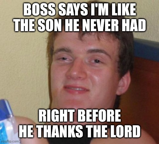 10 Guy Meme | BOSS SAYS I'M LIKE THE SON HE NEVER HAD; RIGHT BEFORE HE THANKS THE LORD | image tagged in memes,10 guy | made w/ Imgflip meme maker