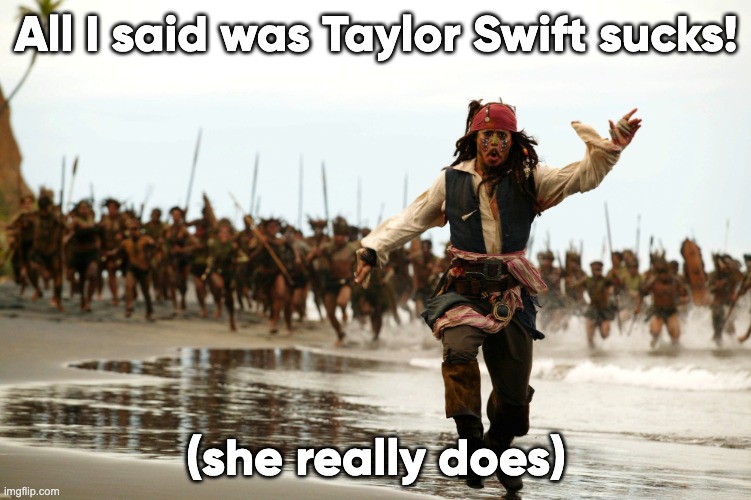 Taylor swift is awful | All I said was Taylor Swift sucks! (she really does) | image tagged in jack sparrow running | made w/ Imgflip meme maker