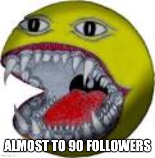 teeth | ALMOST TO 90 FOLLOWERS | image tagged in teeth,memes,followers,90s | made w/ Imgflip meme maker