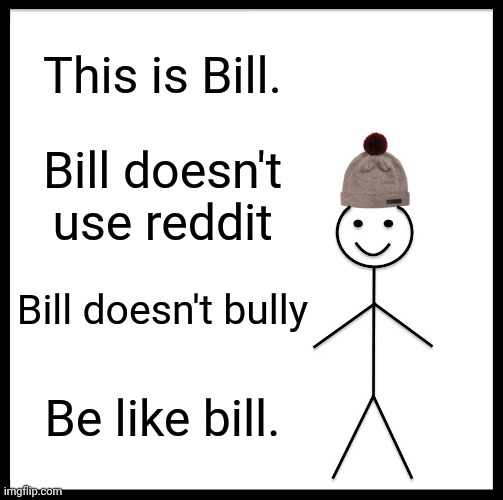 Be Like Bill | This is Bill. Bill doesn't use reddit; Bill doesn't bully; Be like bill. | image tagged in memes,be like bill | made w/ Imgflip meme maker