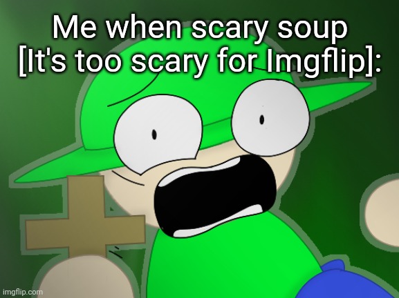 Bandu but scared af 3 | Me when scary soup [It's too scary for Imgflip]: | image tagged in bandu but scared af 3 | made w/ Imgflip meme maker
