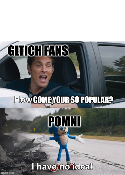 How is our Jester Girl aint dead? | GLTICH FANS; POMNI; COME YOUR SO POPULAR? | image tagged in how are you not dead,the amazing digital circus | made w/ Imgflip meme maker