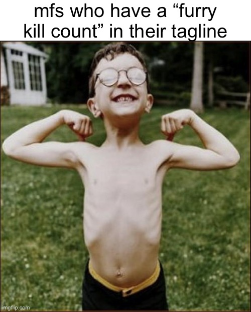 Skinny Kid | mfs who have a “furry kill count” in their tagline | image tagged in skinny kid | made w/ Imgflip meme maker
