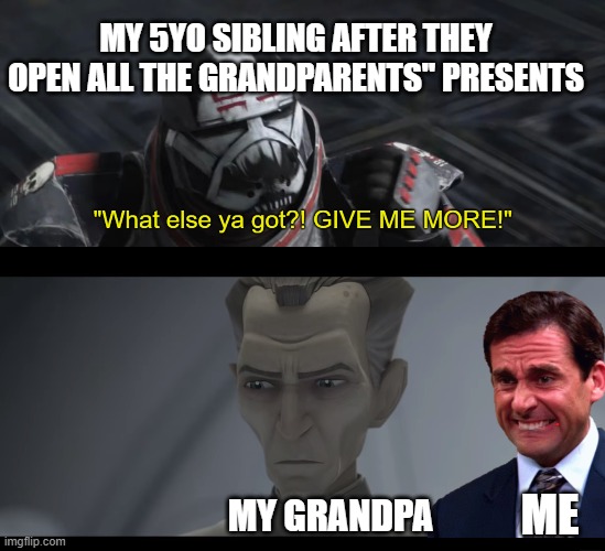Sometimes I wonder why they put up with us | MY 5YO SIBLING AFTER THEY OPEN ALL THE GRANDPARENTS'' PRESENTS; MY GRANDPA; ME | image tagged in what else ya got give me more,christmas,grandpa,christmas presents | made w/ Imgflip meme maker