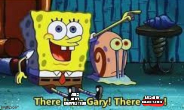 There I Am Gary! | ARE 2 OF MY EXAMPLES THERE ARE 2 OF MY EXAMPLES THERE | image tagged in there i am gary | made w/ Imgflip meme maker