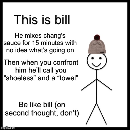 Bill has no idea what’s going on | This is bill; He mixes chang’s sauce for 15 minutes with no idea what’s going on; Then when you confront him he’ll call you “shoeless” and a “towel”; Be like bill (on second thought, don’t) | image tagged in memes,be like bill,south park | made w/ Imgflip meme maker