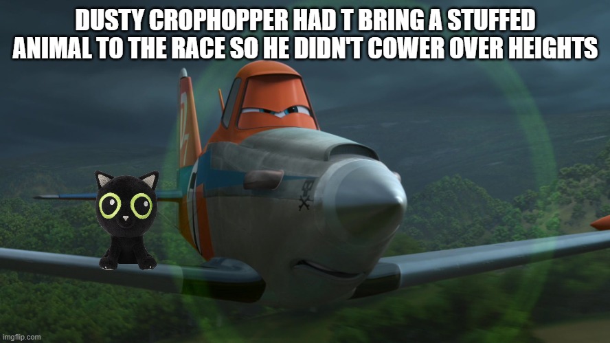 Dusty Crophopper | DUSTY CROPHOPPER HAD T BRING A STUFFED ANIMAL TO THE RACE SO HE DIDN'T COWER OVER HEIGHTS | image tagged in dusty crophopper | made w/ Imgflip meme maker