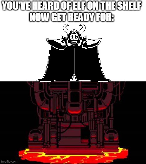 oke i honestly cant think of a title | YOU'VE HEARD OF ELF ON THE SHELF
NOW GET READY FOR: | image tagged in asgore,core,undertale,elf on the shelf,funny,undertale again | made w/ Imgflip meme maker