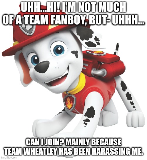 UHH...HI! I'M NOT MUCH OF A TEAM FANBOY, BUT- UHHH... CAN I JOIN? MAINLY BECAUSE TEAM WHEATLEY HAS BEEN HARASSING ME. | made w/ Imgflip meme maker