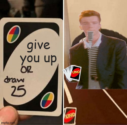 Funny Correct? | give you up | image tagged in memes,uno draw 25 cards | made w/ Imgflip meme maker