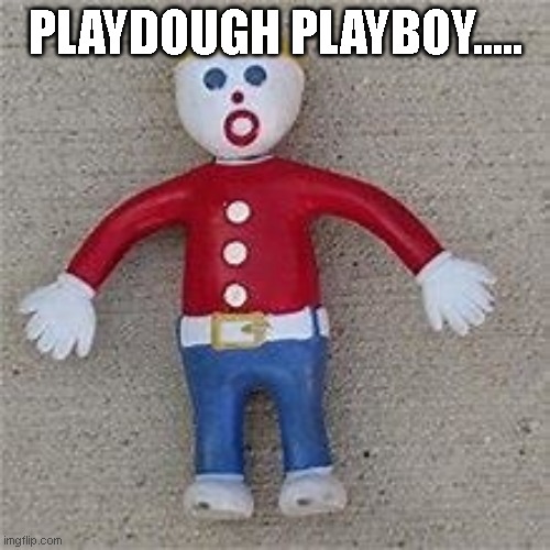 PLAYDOUGH PLAYBOY..... | image tagged in funny memes | made w/ Imgflip meme maker