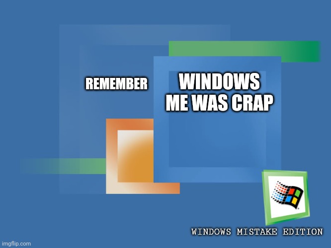 Always Remember: | REMEMBER; WINDOWS ME WAS CRAP; WINDOWS MISTAKE EDITION | image tagged in windows me boxes,windows,crap | made w/ Imgflip meme maker