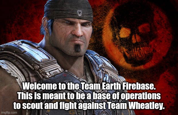 Let's keep it quiet for now. | Welcome to the Team Earth Firebase. This is meant to be a base of operations to scout and fight against Team Wheatley. | image tagged in marcus fenix | made w/ Imgflip meme maker