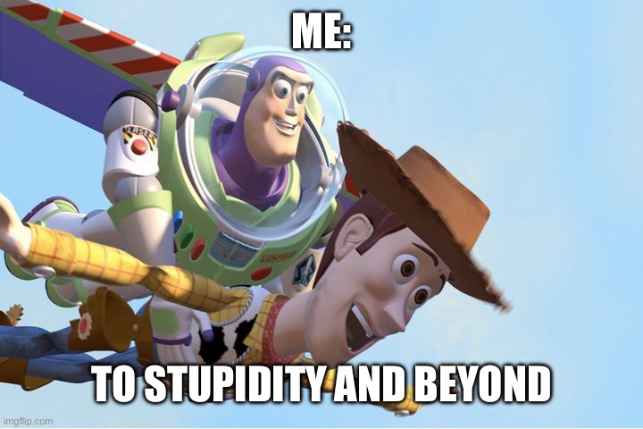 Stupidity | ME:; TO STUPIDITY AND BEYOND | image tagged in to infinity and beyond | made w/ Imgflip meme maker