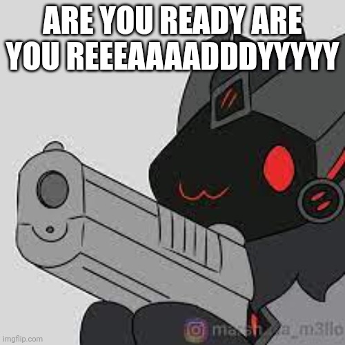 proto with gun | ARE YOU READY ARE YOU REEEAAAADDDYYYYY | image tagged in proto with gun | made w/ Imgflip meme maker