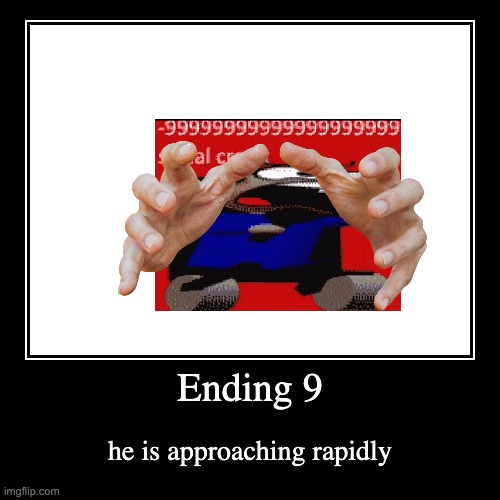 Ending 9 | he is approaching rapidly | image tagged in funny,demotivationals | made w/ Imgflip demotivational maker