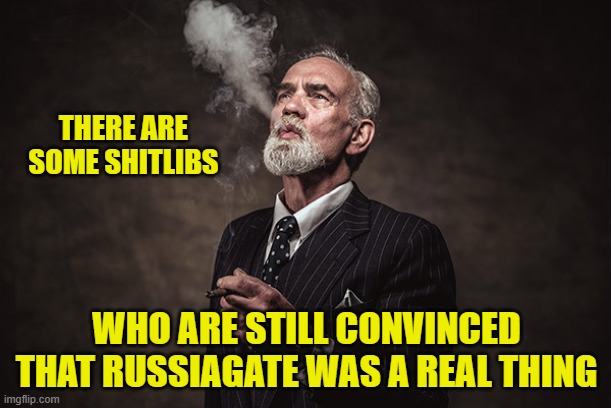 THERE ARE SOME SHITLIBS WHO ARE STILL CONVINCED THAT RUSSIAGATE WAS A REAL THING | made w/ Imgflip meme maker