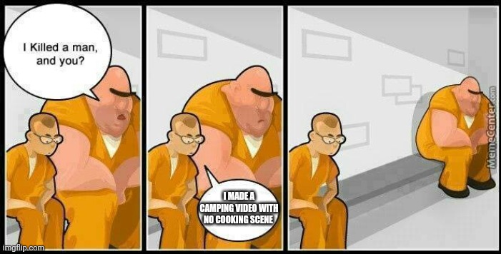 prisoners blank | I MADE A CAMPING VIDEO WITH NO COOKING SCENE | image tagged in prisoners blank | made w/ Imgflip meme maker