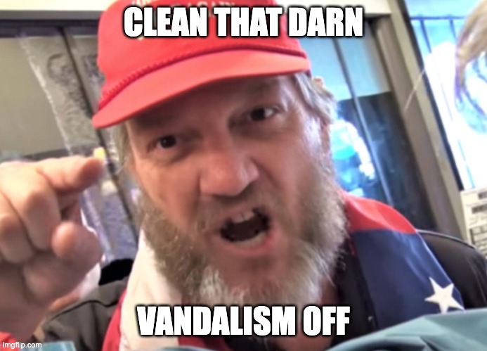 Angry Trumper MAGA White Supremacist | CLEAN THAT DARN VANDALISM OFF | image tagged in angry trumper maga white supremacist | made w/ Imgflip meme maker