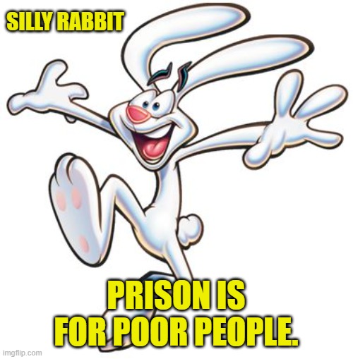 Trix Bunny | SILLY RABBIT PRISON IS FOR POOR PEOPLE. | image tagged in trix bunny | made w/ Imgflip meme maker
