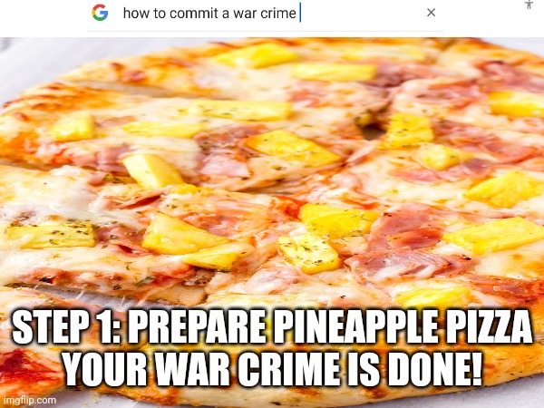 War crime :D | STEP 1: PREPARE PINEAPPLE PIZZA
YOUR WAR CRIME IS DONE! | made w/ Imgflip meme maker