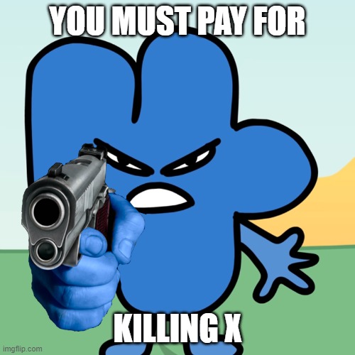 Pov:You killed x | YOU MUST PAY FOR; KILLING X | image tagged in four,bfb,gun | made w/ Imgflip meme maker
