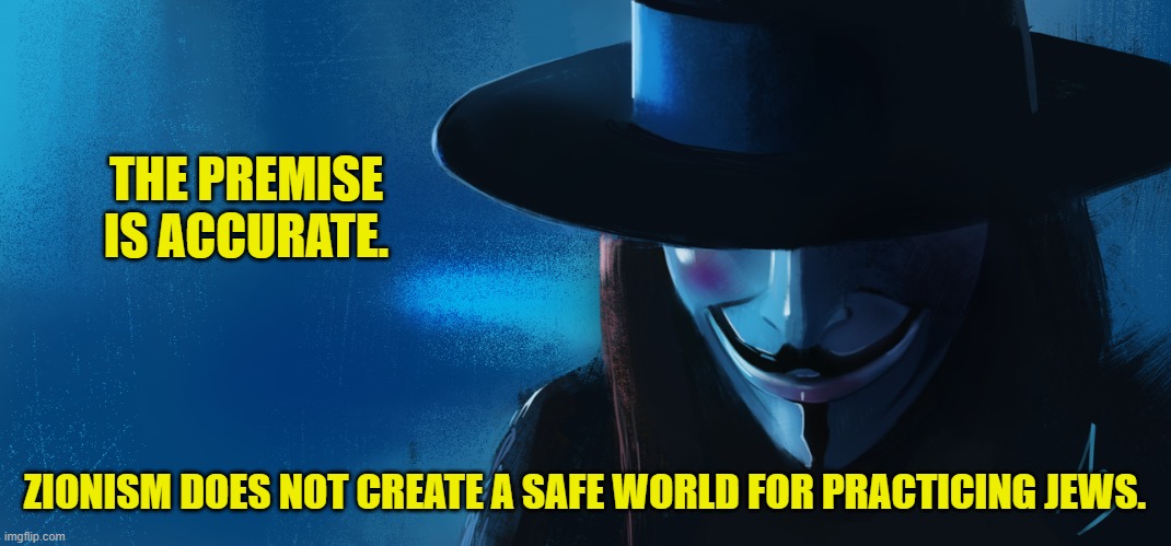 THE PREMISE IS ACCURATE. ZIONISM DOES NOT CREATE A SAFE WORLD FOR PRACTICING JEWS. | made w/ Imgflip meme maker