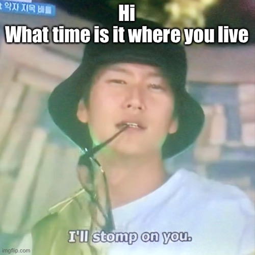 I’m high number 3 | Hi
What time is it where you live | image tagged in i m high number 3 | made w/ Imgflip meme maker