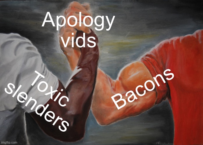 Epic Handshake | Apology vids; Bacons; Toxic slenders | image tagged in memes,epic handshake | made w/ Imgflip meme maker