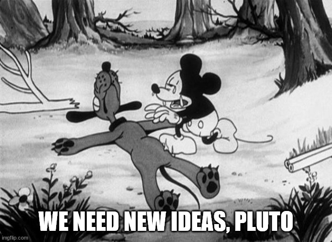 Mickey Mouse with dead Pluto | WE NEED NEW IDEAS, PLUTO | image tagged in mickey mouse with dead pluto | made w/ Imgflip meme maker