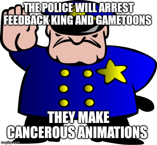 UTTP | THE POLICE WILL ARREST FEEDBACK KING AND GAMETOONS THEY MAKE CANCEROUS ANIMATIONS | image tagged in uttp | made w/ Imgflip meme maker