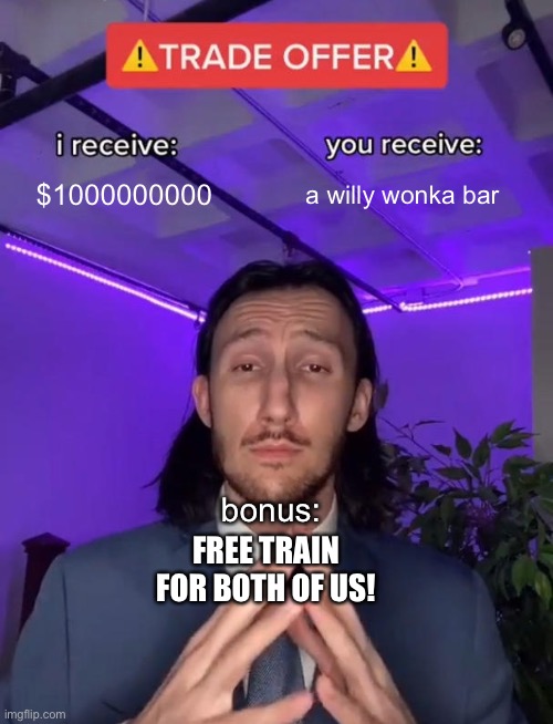 trade but with bonus | $1000000000; a willy wonka bar; bonus:; FREE TRAIN FOR BOTH OF US! | image tagged in trade offer | made w/ Imgflip meme maker