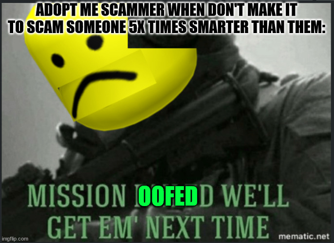 *insert famous meme title* | ADOPT ME SCAMMER WHEN DON'T MAKE IT TO SCAM SOMEONE 5X TIMES SMARTER THAN THEM:; OOFED | image tagged in mission failed roblox version | made w/ Imgflip meme maker