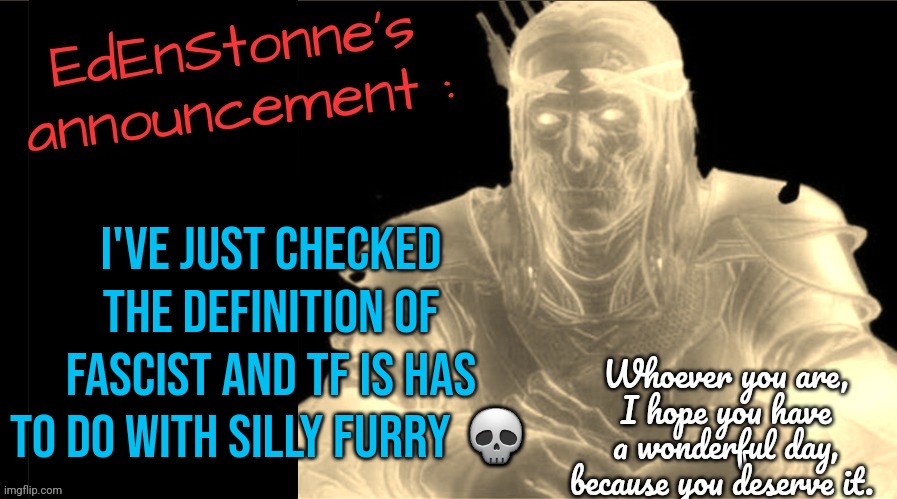 Tf are y'all spouting about :skull: | I've just checked the definition of fascist and tf is has to do with silly furry 💀 | image tagged in edenstonne's announcement v2,pls explain | made w/ Imgflip meme maker