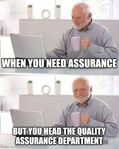Hide the Pain Harold | WHEN YOU NEED ASSURANCE; BUT YOU HEAD THE QUALITY
ASSURANCE DEPARTMENT | image tagged in memes,hide the pain harold | made w/ Imgflip meme maker