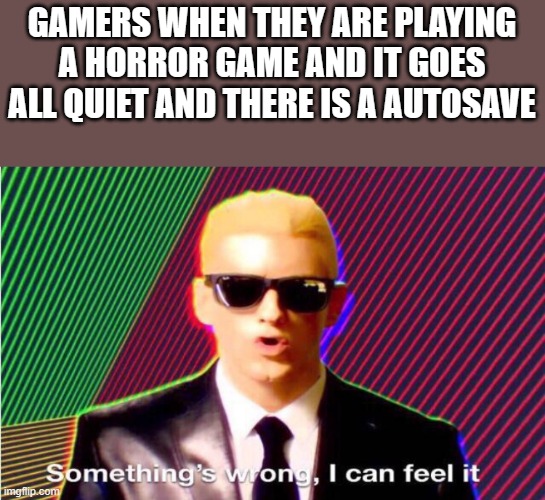Something’s wrong | GAMERS WHEN THEY ARE PLAYING A HORROR GAME AND IT GOES ALL QUIET AND THERE IS A AUTOSAVE | image tagged in something s wrong | made w/ Imgflip meme maker