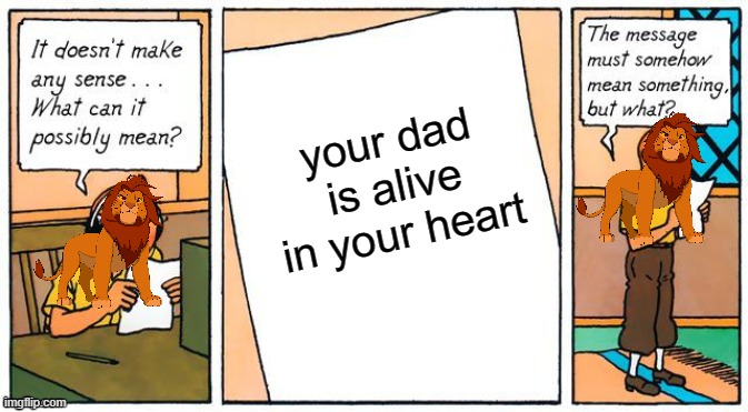 It doesn't make any sense | your dad is alive in your heart | image tagged in it doesn't make any sense | made w/ Imgflip meme maker