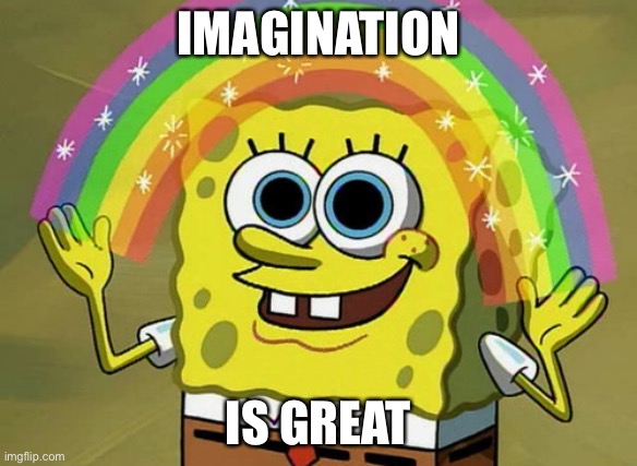 Imagination Spongebob | IMAGINATION; IS GREAT | image tagged in memes,imagination spongebob | made w/ Imgflip meme maker