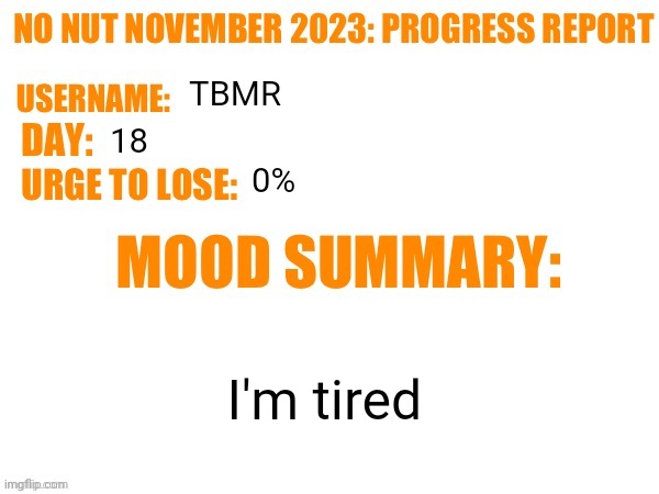 No Nut November 2023 Progress Report | TBMR; 18; 0%; I'm tired | image tagged in no nut november 2023 progress report | made w/ Imgflip meme maker