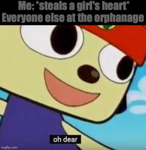 Oh dear meme | Me: *steals a girl's heart*
Everyone else at the orphanage | image tagged in oh dear meme | made w/ Imgflip meme maker