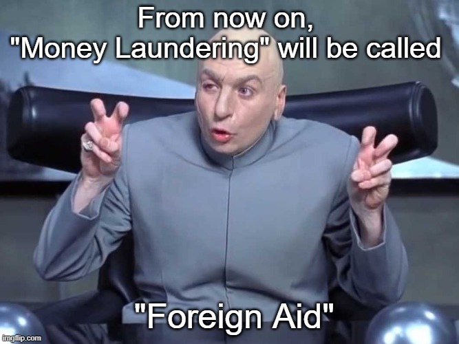 New renaming just dropped | From now on, "Money Laundering" will be called; "Foreign Aid" | image tagged in dr evil air quotes | made w/ Imgflip meme maker
