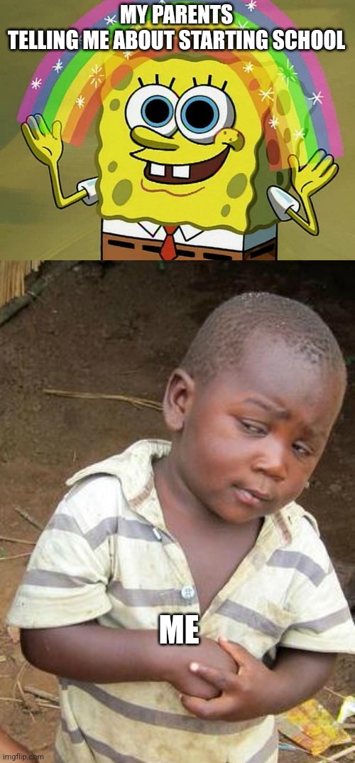 MY PARENTS TELLING ME ABOUT STARTING SCHOOL; ME | image tagged in memes,imagination spongebob,third world skeptical kid | made w/ Imgflip meme maker