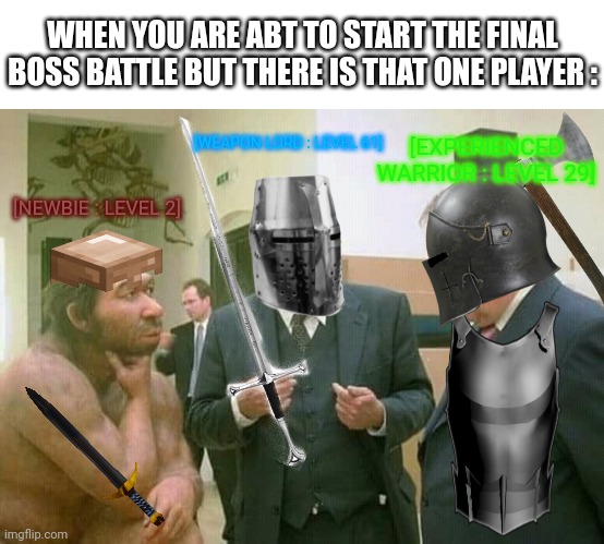 It's so annoying BC they always ruin everything | WHEN YOU ARE ABT TO START THE FINAL BOSS BATTLE BUT THERE IS THAT ONE PLAYER :; [WEAPON LORD : LEVEL 61]; [EXPERIENCED WARRIOR : LEVEL 29]; [NEWBIE : LEVEL 2] | image tagged in discussion,noob,gaming,why do i hear boss music,memes,relatable | made w/ Imgflip meme maker