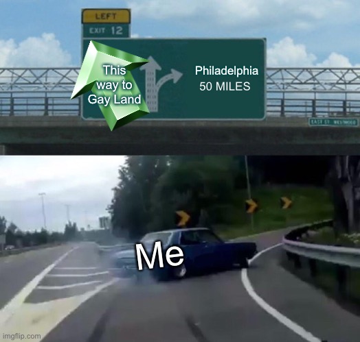 Left Exit 12 Off Ramp Meme | Philadelphia; This way to Gay Land; 50 MILES; Me | image tagged in memes,left exit 12 off ramp | made w/ Imgflip meme maker
