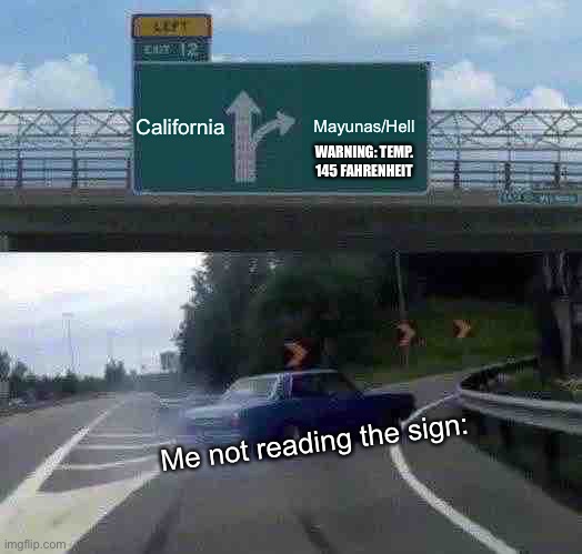 dont turn | California; Mayunas/Hell; WARNING: TEMP. 145 FAHRENHEIT; Me not reading the sign: | image tagged in memes,left exit 12 off ramp | made w/ Imgflip meme maker