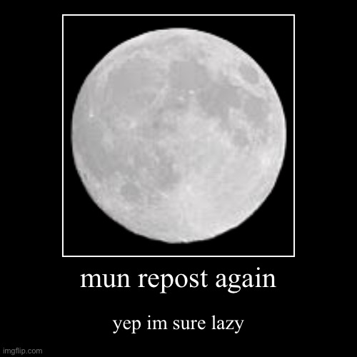 mun repost again | yep im sure lazy | image tagged in funny,demotivationals | made w/ Imgflip demotivational maker
