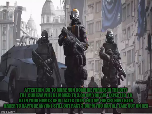 This is not a question of have to do this | ATTENTION  DO TO MORE NON COMBINE FORCES IN THE CITY THE  CURFEW WILL BE MOVED TO 3:00 AM YOU ARE  EXPECTED  TO BE IN YOUR HOMES BE NO LATER THEN 3:00 MY FORCES HAVE BEEN ORDER TO CAPTURE ANYONE STILL OUT PAST 3:00PM YOU CAN ALL TAKE OUT ON REX | made w/ Imgflip meme maker